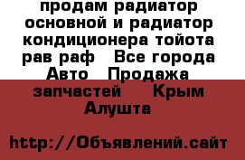 продам радиатор основной и радиатор кондиционера тойота рав раф - Все города Авто » Продажа запчастей   . Крым,Алушта